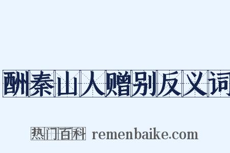酬秦山人赠别反义词是什么意思的图片